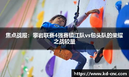 焦点战报：攀岩联赛4强赛镇江队vs包头队的荣耀之战较量