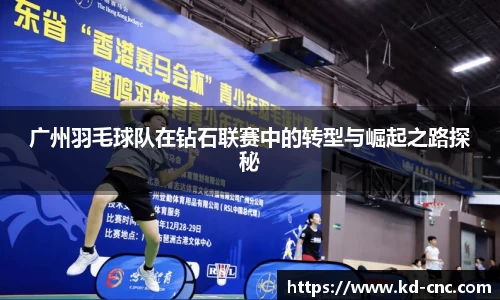 广州羽毛球队在钻石联赛中的转型与崛起之路探秘