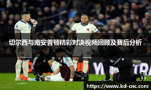 切尔西与南安普顿精彩对决视频回顾及赛后分析