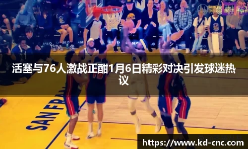 活塞与76人激战正酣1月6日精彩对决引发球迷热议